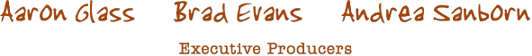 Executive Producers: Aaron Glass, Brad Evans, Andrea Sanborn